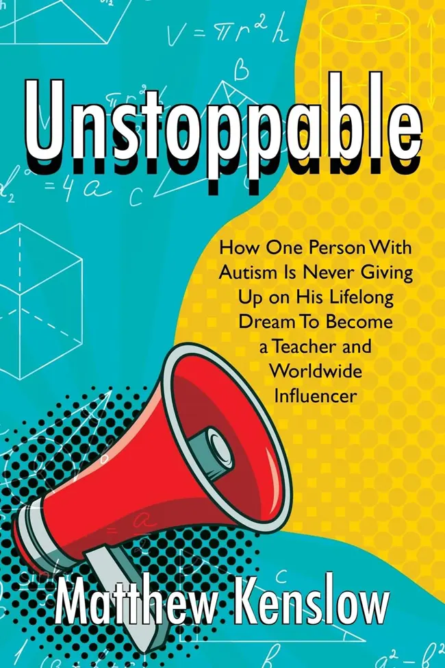 Unstoppable: How One Person With Autism Is Never Giving Up on His Lifelong Dream To Become a Teacher and Worldwide Influencer by Matthew Kenslow